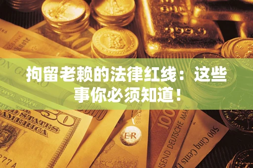 济南拘留老赖的法律红线：这些事你必须知道！