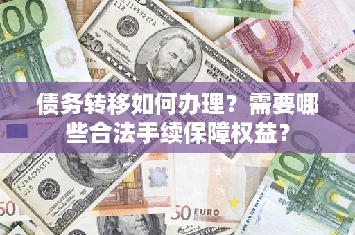 济南债务转移如何办理？需要哪些合法手续保障权益？