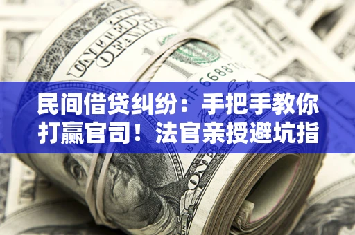 济南民间借贷纠纷：手把手教你打赢官司！法官亲授避坑指南
