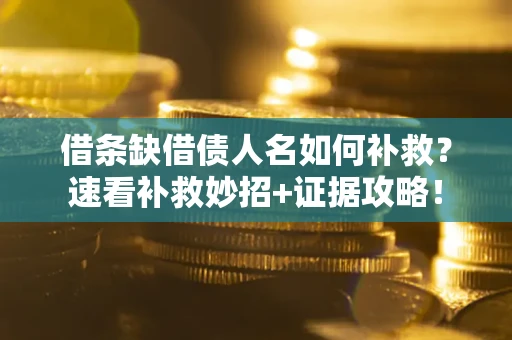 济南借条缺借债人名如何补救？速看补救妙招+证据攻略！