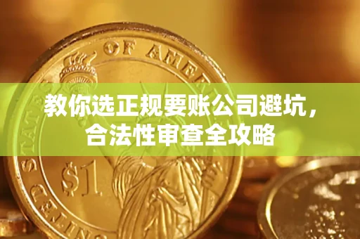 济南教你选正规要账公司避坑，合法性审查全攻略