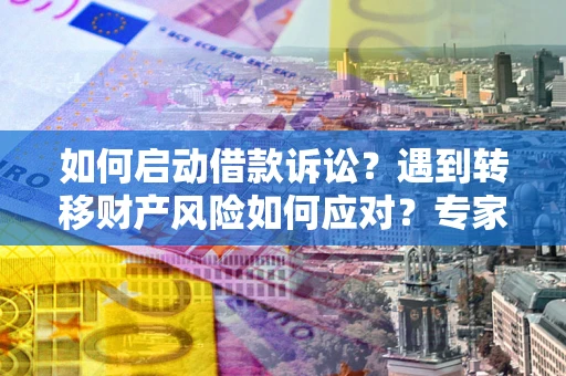 济南如何启动借款诉讼？遇到转移财产风险如何应对？专家解局支招
