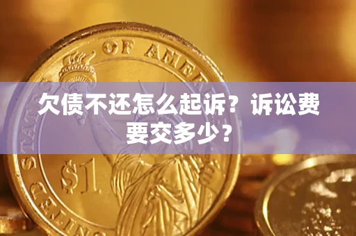 济南欠债不还怎么起诉？诉讼费要交多少？