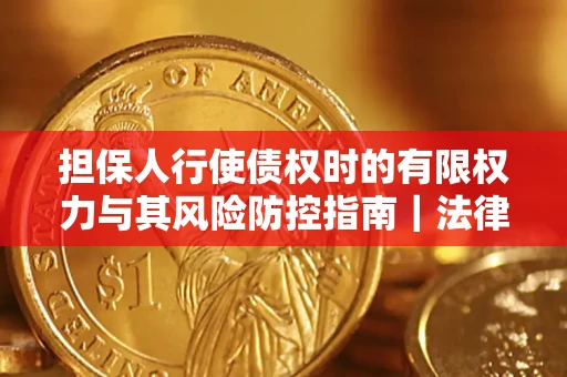 济南担保人行使债权时的有限权力与其风险防控指南｜法律实务解析