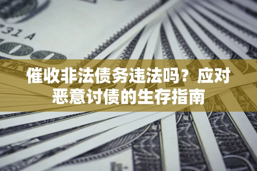 济南催收非法债务违法吗？应对恶意讨债的生存指南