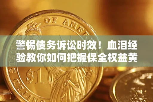 济南警惕债务诉讼时效！血泪经验教你如何把握保全权益黄金期