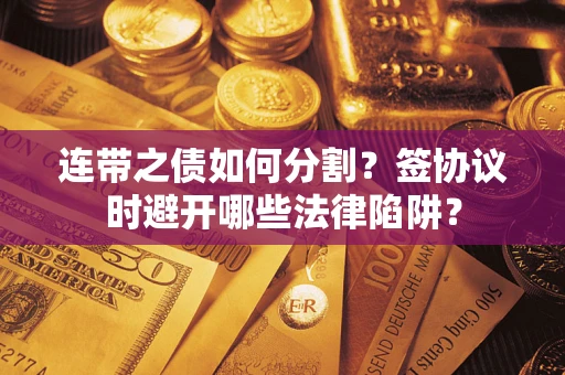 济南连带之债如何分割？签协议时避开哪些法律陷阱？
