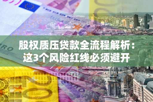 济南股权质压贷款全流程解析：这3个风险红线必须避开