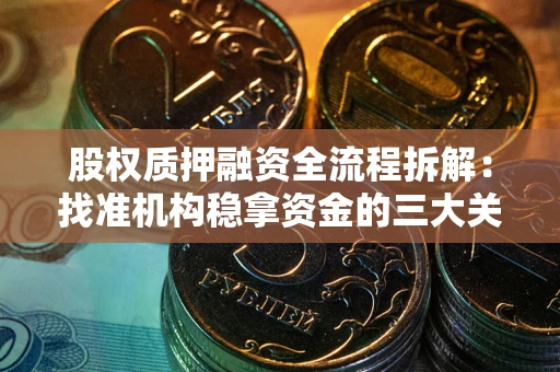 济南股权质押融资全流程拆解：找准机构稳拿资金的三大关键