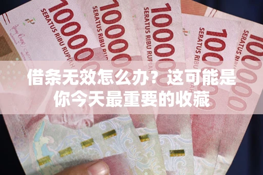 济南借条无效怎么办？这可能是你今天最重要的收藏