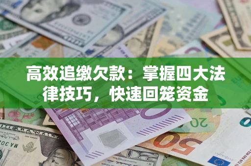 济南高效追缴欠款：掌握四大法律技巧，快速回笼资金