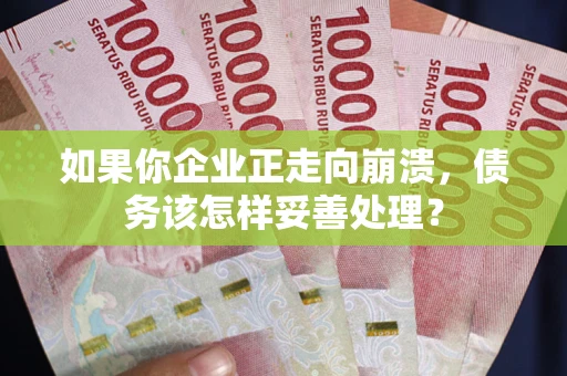 济南如果你企业正走向崩溃，债务该怎样妥善处理？