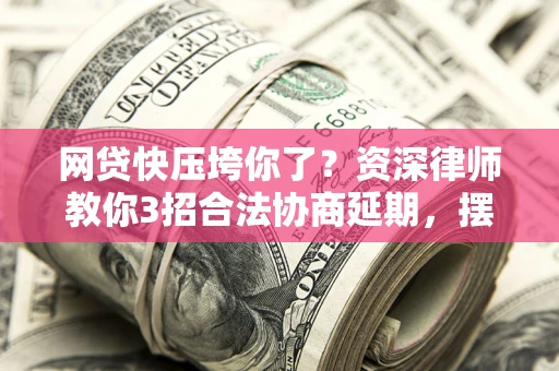 济南网贷快压垮你了？资深律师教你3招合法协商延期，摆脱暴力催收！