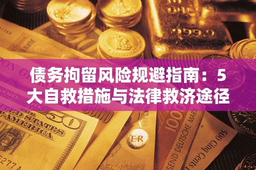 济南债务拘留风险规避指南：5大自救措施与法律救济途径