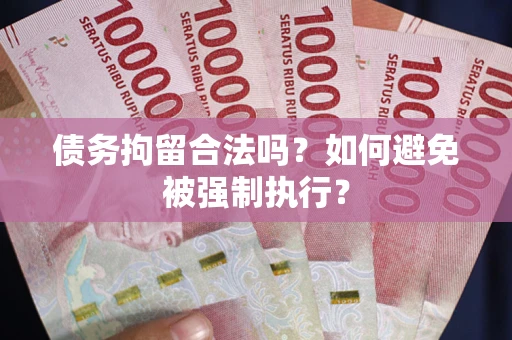 济南债务拘留合法吗？如何避免被强制执行？