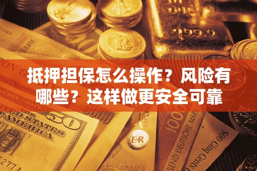 济南抵押担保怎么操作？风险有哪些？这样做更安全可靠
