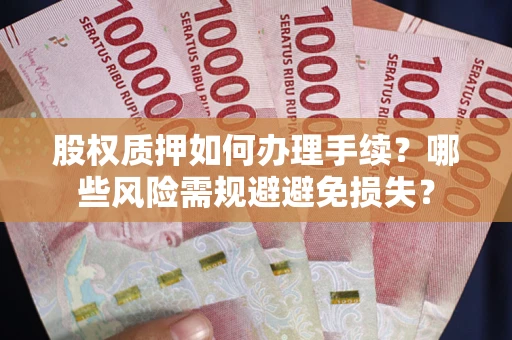 济南股权质押如何办理手续？哪些风险需规避避免损失？