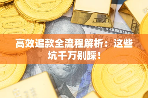 济南高效追款全流程解析：这些坑千万别踩！
