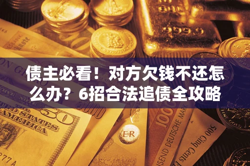 济南债主必看！对方欠钱不还怎么办？6招合法追债全攻略