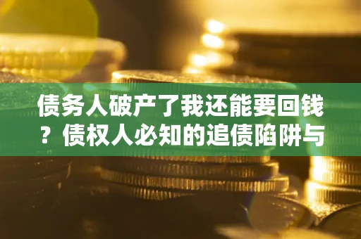 济南债务人破产了我还能要回钱？债权人必知的追债陷阱与破局之道