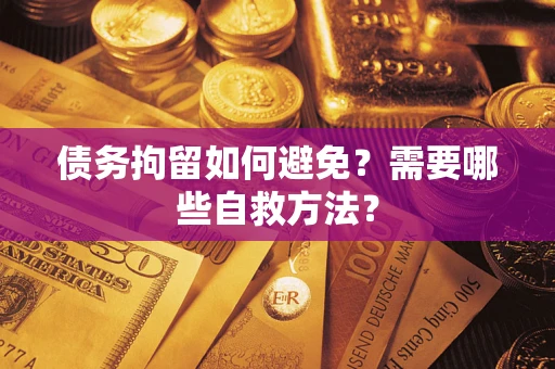 济南债务拘留如何避免？需要哪些自救方法？