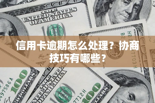 济南信用卡逾期怎么处理？协商技巧有哪些？