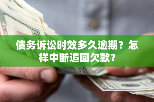 济南债务诉讼时效多久逾期？怎样中断追回欠款？