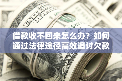 济南借款收不回来怎么办?如何通过法律途径高效追讨欠款? 济南借款收不回来怎么办?如何通过法律途径高效追讨欠款?