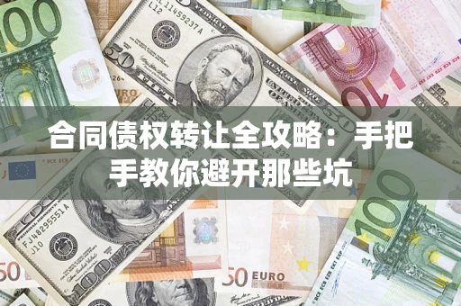 济南合同债权转让全攻略：手把手教你避开那些坑