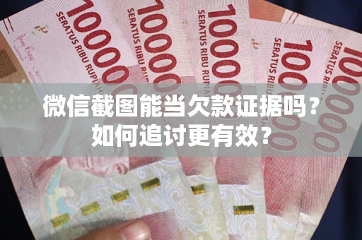 济南微信截图能当欠款证据吗？如何追讨更有效？