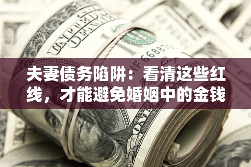济南夫妻债务陷阱：看清这些红线，才能避免婚姻中的金钱危机
