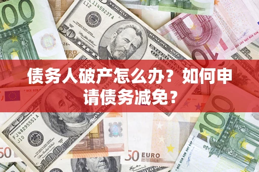 济南债务人破产怎么办？如何申请债务减免？