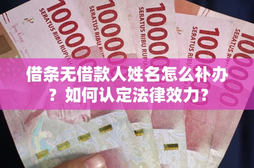 济南借条无借款人姓名怎么补办？如何认定法律效力？