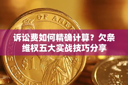 济南诉讼费如何精确计算？欠条维权五大实战技巧分享