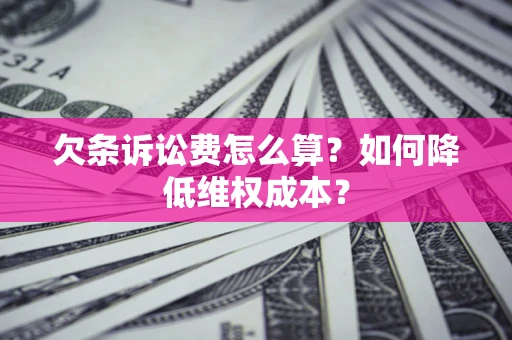 济南欠条诉讼费怎么算？如何降低维权成本？