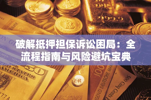 济南破解抵押担保诉讼困局:全流程指南与风险避坑宝典 济南破解抵押担保诉讼困局:全流程指南与风险避坑宝典