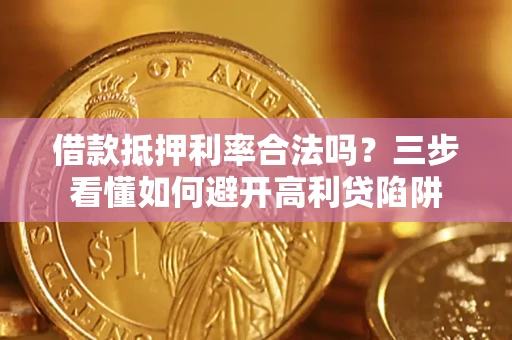 济南借款抵押利率合法吗？三步看懂如何避开高利贷陷阱