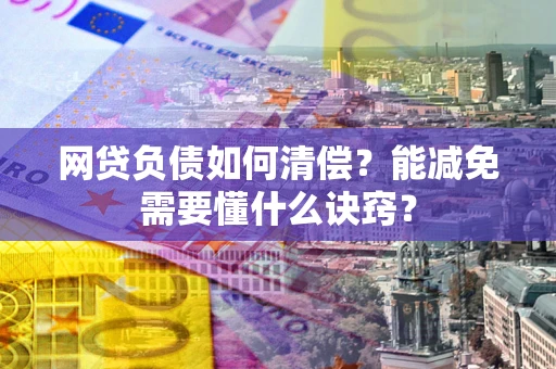 济南网贷负债如何清偿？能减免需要懂什么诀窍？