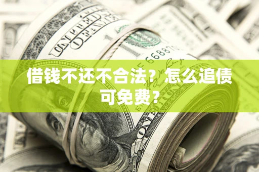 济南借钱不还不合法？怎么追债可免费？