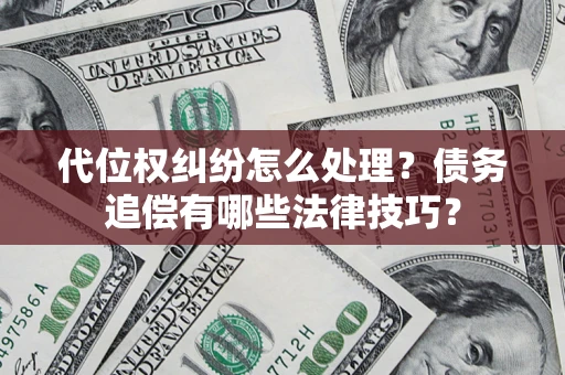 济南代位权纠纷怎么处理？债务追偿有哪些法律技巧？