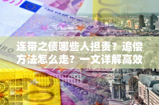 济南连带之债哪些人担责？追偿方法怎么走？一文详解高效维权流程