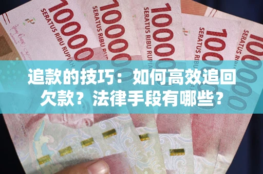 济南追款的技巧：如何高效追回欠款？法律手段有哪些？