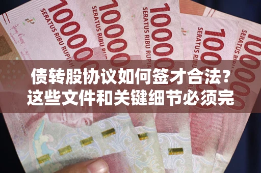 济南债转股协议如何签才合法？这些文件和关键细节必须完整