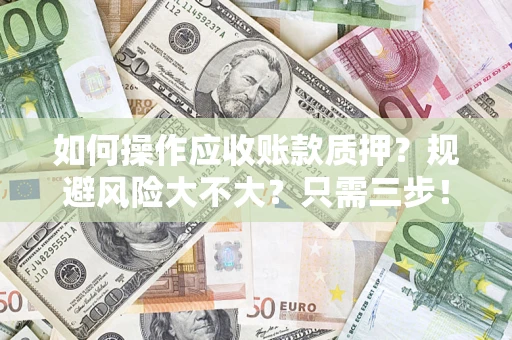 济南如何操作应收账款质押？规避风险大不大？只需三步！