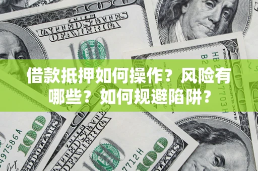 济南借款抵押如何操作?风险有哪些?如何规避陷阱? 济南借款抵押如何操作?风险有哪些?如何规避陷阱?
