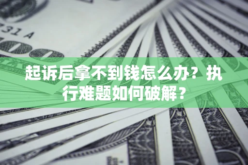 济南起诉后拿不到钱怎么办?执行难题如何破解? 济南起诉后拿不到钱怎么办?执行难题如何破解?