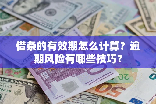 济南借条的有效期怎么计算？逾期风险有哪些技巧？