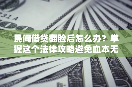 济南民间借贷翻脸后怎么办？掌握这个法律攻略避免血本无归