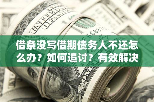 济南借条没写借期债务人不还怎么办？如何追讨？有效解决方案！