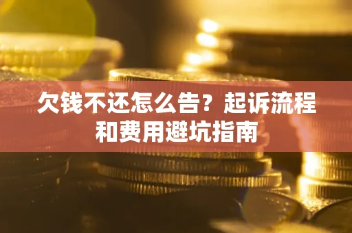 济南欠钱不还怎么告?起诉流程和费用避坑指南 济南欠钱不还怎么告?起诉流程和费用避坑指南